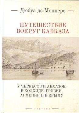Путешествие вокруг Кавказа: у черкесов и абхазов, в Колхиде, Грузии, Армении и в Крыму | Journey Around the Caucasus: Among the Circassians and Abkhazians, in Colchis, Georgia, Armenia, and Crimea