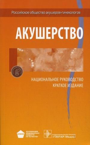 Акушерство. Национальное руководство. Краткое издание | Obstetrics. National Guide. Concise Edition