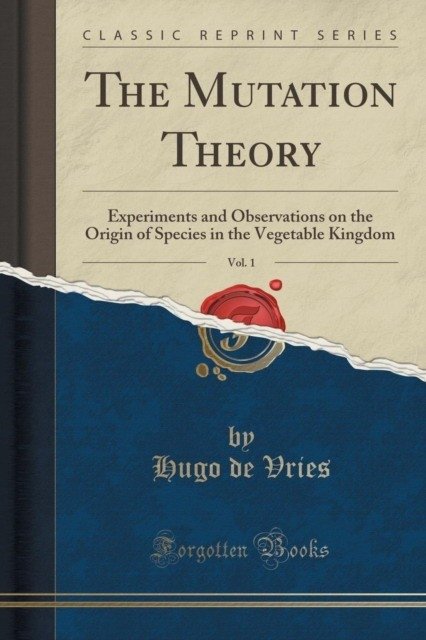 The Mutation Theory, Vol. 1: Experiments and Observations on the Origin of Species in the Vegetable Kingdom (Classic Reprint) | The Mutation Theory, Vol. 1: Experiments and Observations on the Origin of Species in the Vegetable Kingdom