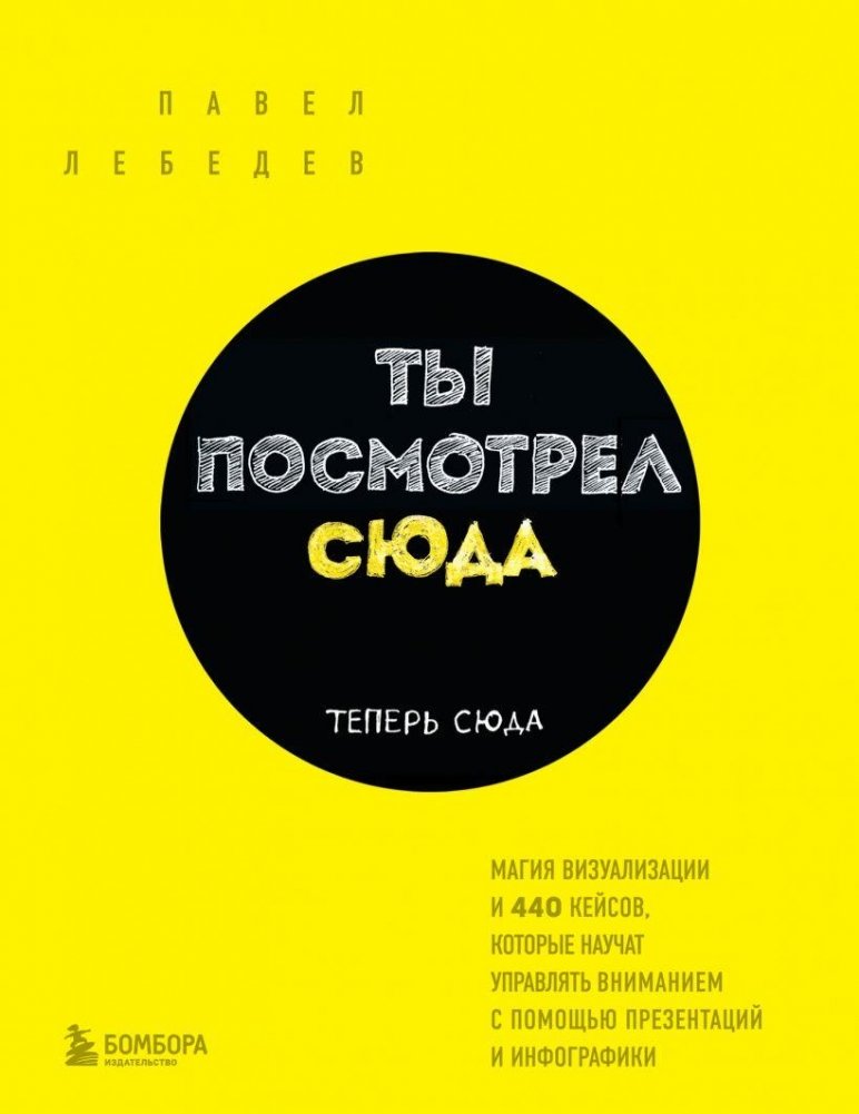 Ты посмотрел сюда. Теперь сюда. Магия визуализации и 440 кейсов, которые научат управлять вниманием с помощью презентаци | Look Here, Then Here: The Magic of Visualization and 440 Cases to Master Attention with Presentat