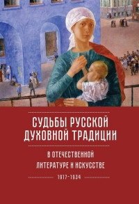 Судьбы русской духовной традиции в отечественной литературе и искусстве. Том 1. 1917-1934