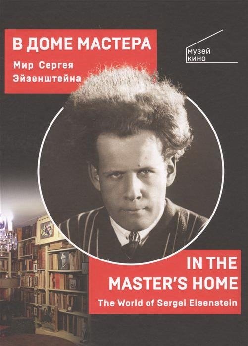 В доме мастера. Мир Сергея Эйзенштейна | In the Master's House: The World of Sergei Eisenstein