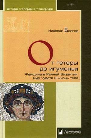 От гетеры до игуменьи. Женщина в Ранней Византии: мир чувств и жизнь тела | From Hetera to Abbess: Women in Early Byzantium: The World of Feelings and the Life of the Body