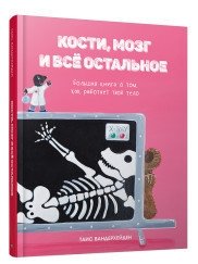 Кости, мозг и всё остальное. Большая книга о том, как работает твоё тело | Bones, Brain, and Everything Else: A Big Book About How Your Body Works