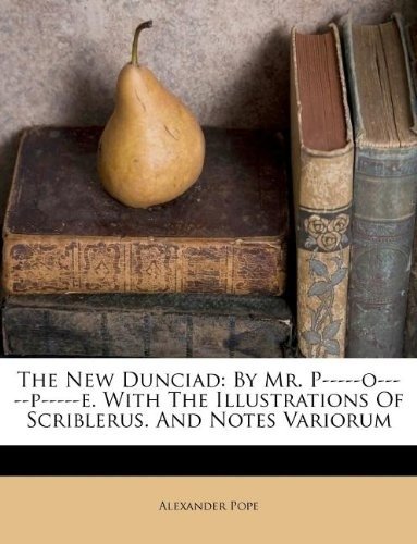 The New Dunciad: By Mr. P-----O-----P-----E. with the Illustrations of Scriblerus. and Notes Variorum | The New Dunciad