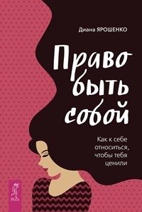 Право быть собой. Как к себе относиться, чтобы тебя ценили | The Right to Be Yourself: How to Treat Yourself to Be Valued