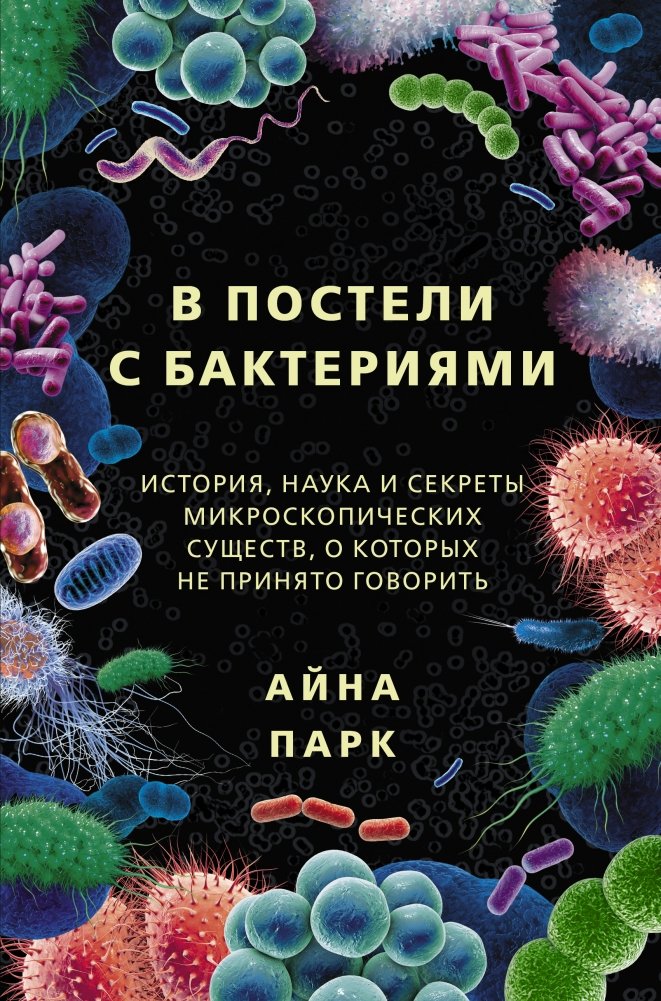 В постели с бактериями. История, наука и секреты микроскопических существ, о которых не принято говорить | In Bed with Bacteria: The History, Science, and Secrets of Microscopic Creatures We Don't Talk About