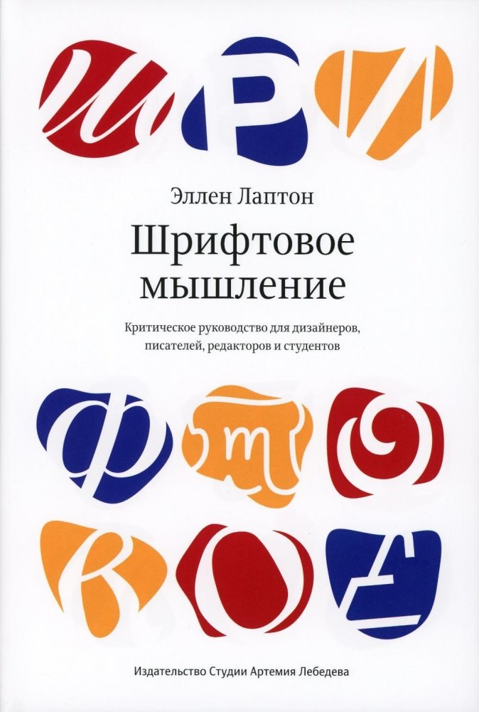 Шрифтовое мышление. Критическое руководство для дизайнеров, писателей, редакторов и студентов | Thinking with Type: A Critical Guide for Designers, Writers, Editors, and Students