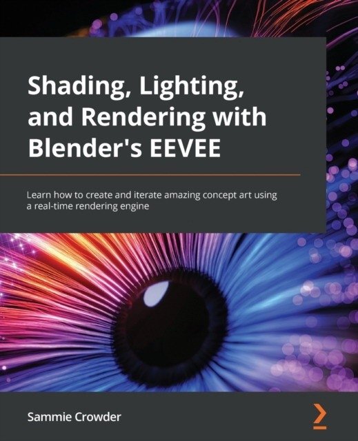 Shading, Lighting, and Rendering with Blender's EEVEE: Learn how to create and iterate amazing concept art using a real-time rendering engine | Shading, Lighting, and Rendering with Blender's EEVEE