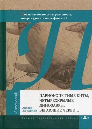 Парнокопытные киты, четырехкрылые динозавры, бегающие черви. Новая палеонтология: реальность, которая удивительнее фантазий | Even-toed Whales, Four-winged Dinosaurs, Running Worms. New Paleontology: A Reality More Astonishing Than Fantasy