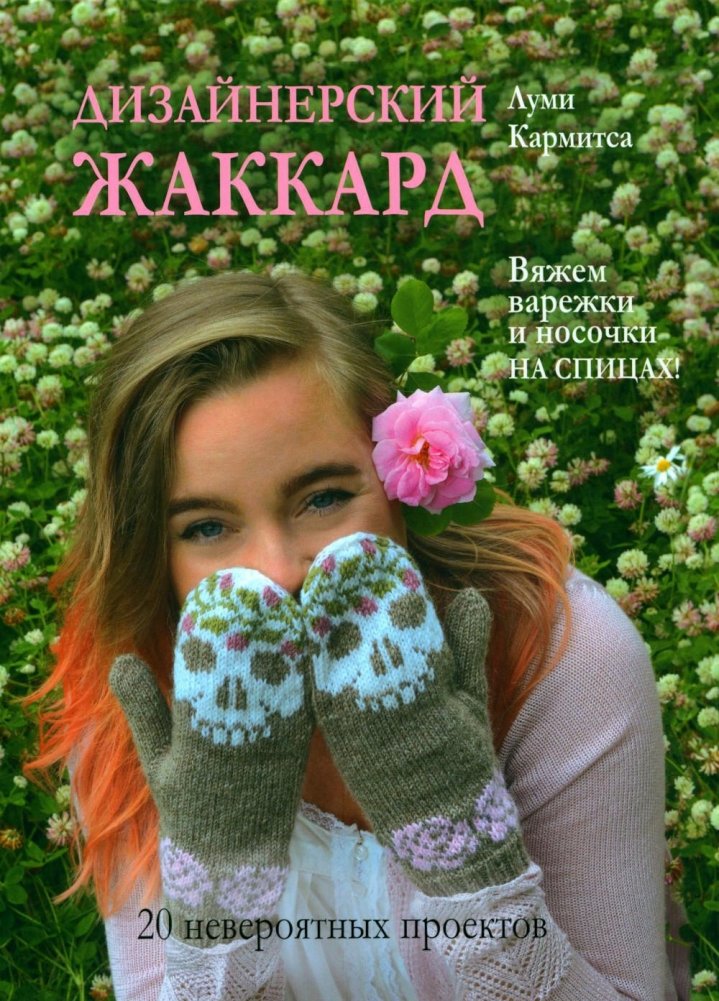 Дизайнерский жаккард. Вяжем варежки и носочки на спицах! 20 невероятных проектов | Designer Jacquard: Knitting Mittens and Socks with Needles. 20 Incredible Projects