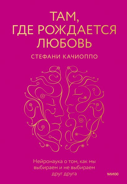 Там, где рождается любовь. Нейронаука о том, как мы выбираем и не выбираем друг друга | Where Love is Born: The Neuroscience of How We Choose Each Other