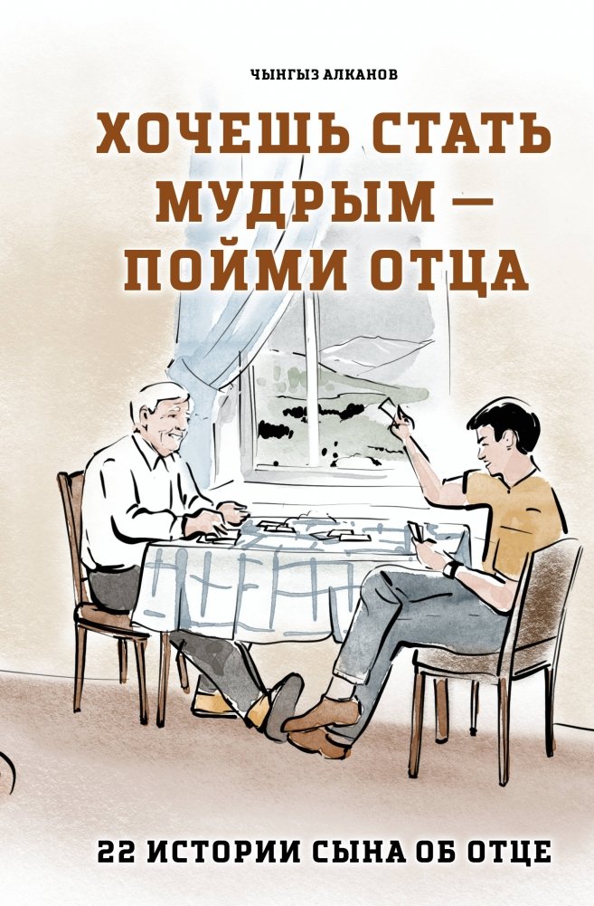 Хочешь стать мудрым - пойми отца. 22 истории сына об отце | To Become Wise, Understand Your Father: 22 Son's Stories About His Father