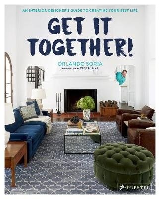 Get It Together! An Interior Designer's Guide to Creating Your Best Life | Get It Together: An Interior Designer's Guide to Creating Your Best Life