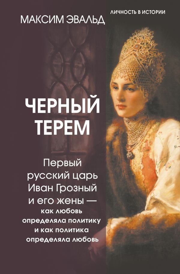 Черный терем. Первый русский царь Иван Грозный и его жены — как любовь определяла политику и как политика определяла любовь | The Black Chamber: Tsar Ivan the Terrible and His Wives