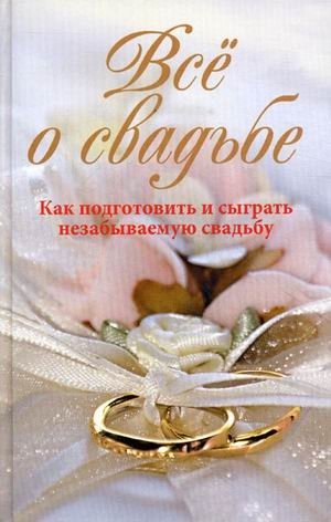 Все о свадьбе. Как подготовить и сыграть незабываемую свадьбу | Everything About Weddings: How to Prepare and Have an Unforgettable Celebration