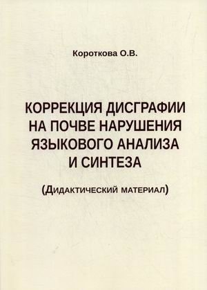 Коррекция дисграфии на почве нарушения языкового анализа и синтеза. Дидактический материал | Dysgraphia Correction Based on Language Analysis and Synthesis Disorders: Didactic Material