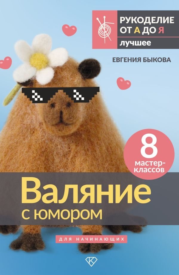 Валяние с юмором: для начинающих. 8 мастер-классов | Humorous Felting: For Beginners. 8 Masterclasses
