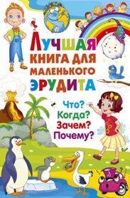 Лучшая книга для маленького эрудита. Что? Когда? Зачем? Почему? Детская энциклопедия | The Best Book for Little Scholars: What? When? Why?