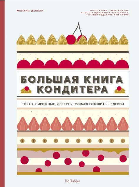Большая книга кондитера. Торты, пирожные, десерты. Учимся готовить шедевры | The Big Confectioner's Book: Cakes, Pastries, Desserts. Learn to Make Masterpieces