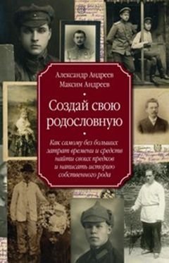 Создай свою родословную. Как самому без больших затрат времени и средств найти своих предков и написать историю собственного рода | Create Your Family Tree: Find Your Ancestors and Write Your Family History Without Great Expense or Time