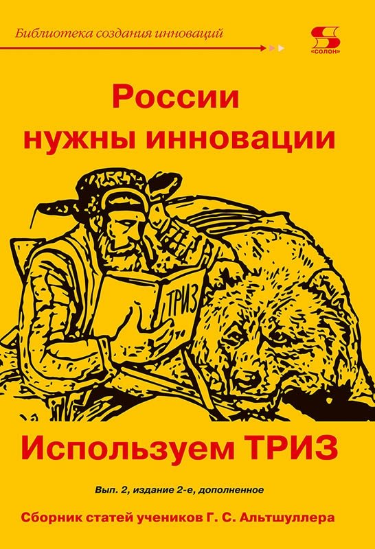 России нужны инновации. Используем ТРИЗ. Сборник статей учеников Г.С. Альтшуллера | Russia Needs Innovation. Using TRIZ. A Collection of Articles by G.S. Altshuller's Students