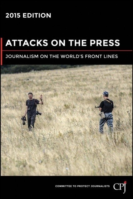 Attacks on the Press : Journalism on the World's Front Lines | Attacks on the Press: Journalism on the World's Front Lines