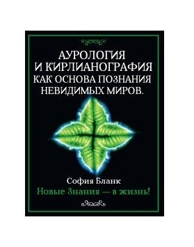 Аурология и кирлианография как основа познания невидимых миров. Новые знания - в жизнь! | Aurorology and Kirlianography as a Basis for Knowing Invisible Worlds. New Knowledge into Life!
