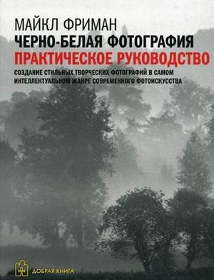 Черно-белая фотография. Практическое руководство | Black and White Photography: A Practical Guide