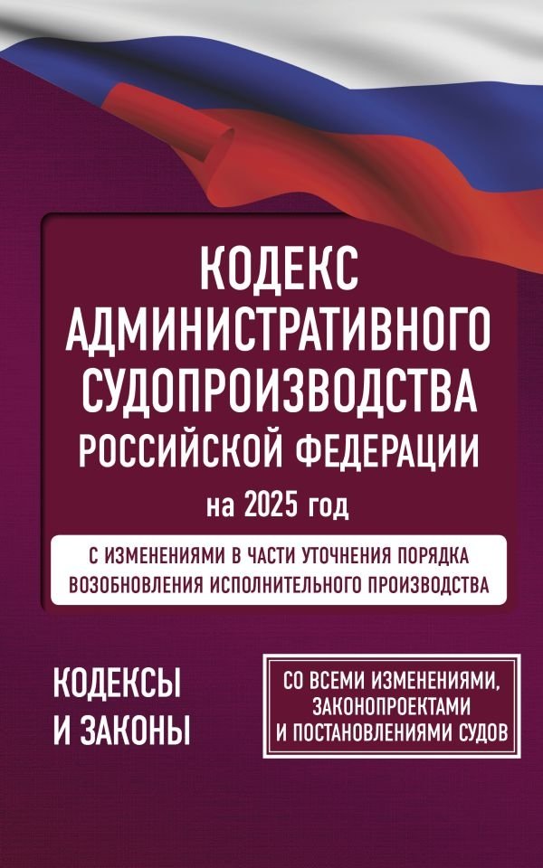 Кодекс административного судопроизводства Российской Федерации на 2025 год. Со всеми изменениями, законопроектами и пост | Code of Administrative Procedure of the Russian Federation 2025