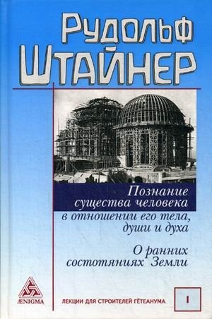Познание существа человека в отношении его тела, души и духа. О ранних состояниях Земли. Том 1: Лекции для строительства Гетеанума