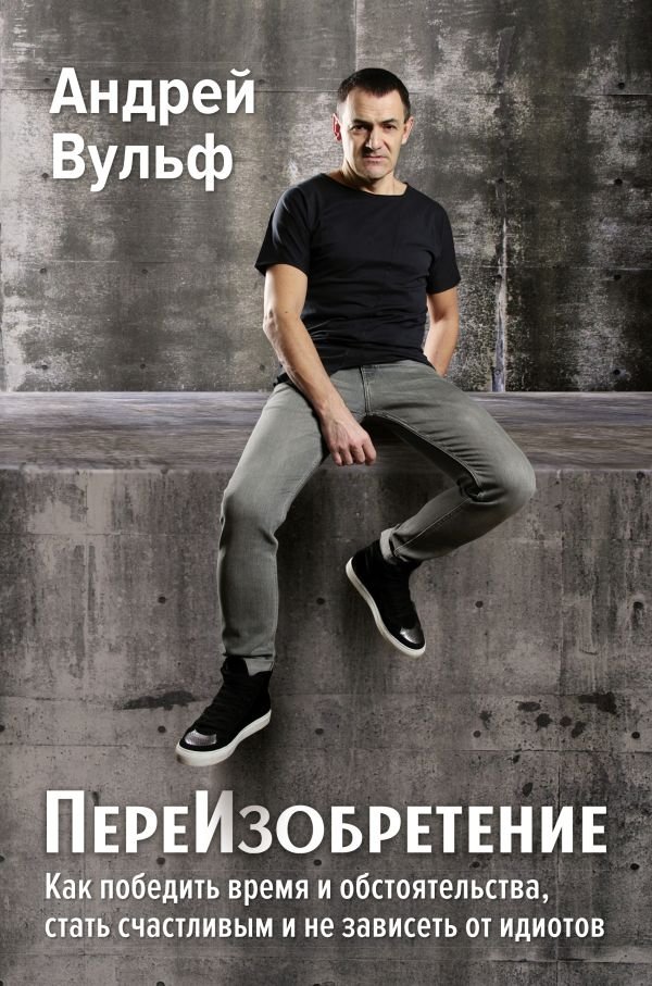 ПереИзобретение. Как победить время и обстоятельства, стать счастливым и не зависеть от идиотов | Reinvention: How to Conquer Time and Circumstances, Become Happy, and Not Depend on Idiots