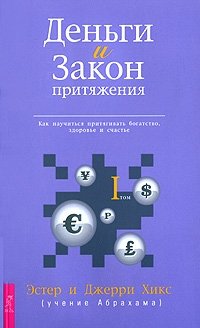 Деньги и Закон Притяжения. Как научиться притягивать богатство, здоровье и счастье. Том 1 | Money and the Law of Attraction: How to Attract Wealth, Health, and Happiness. Volume 1