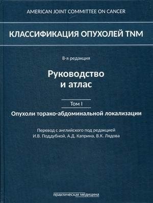 Классификация опухолей TNM. Руководство и атлас. Том 1: Опухоли торако-абдоминальной локализации | TNM Classification of Tumors. Volume 1: Thoracic and Abdominal Tumors