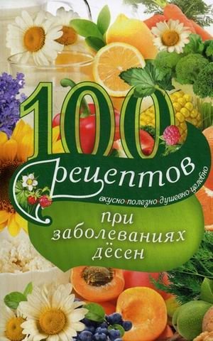 100 рецептов при заболеваниях десен. Вкусно, полезно, душевно, целебно | 100 Recipes for Gum Disease: Delicious, Healthy, Heartfelt, Healing