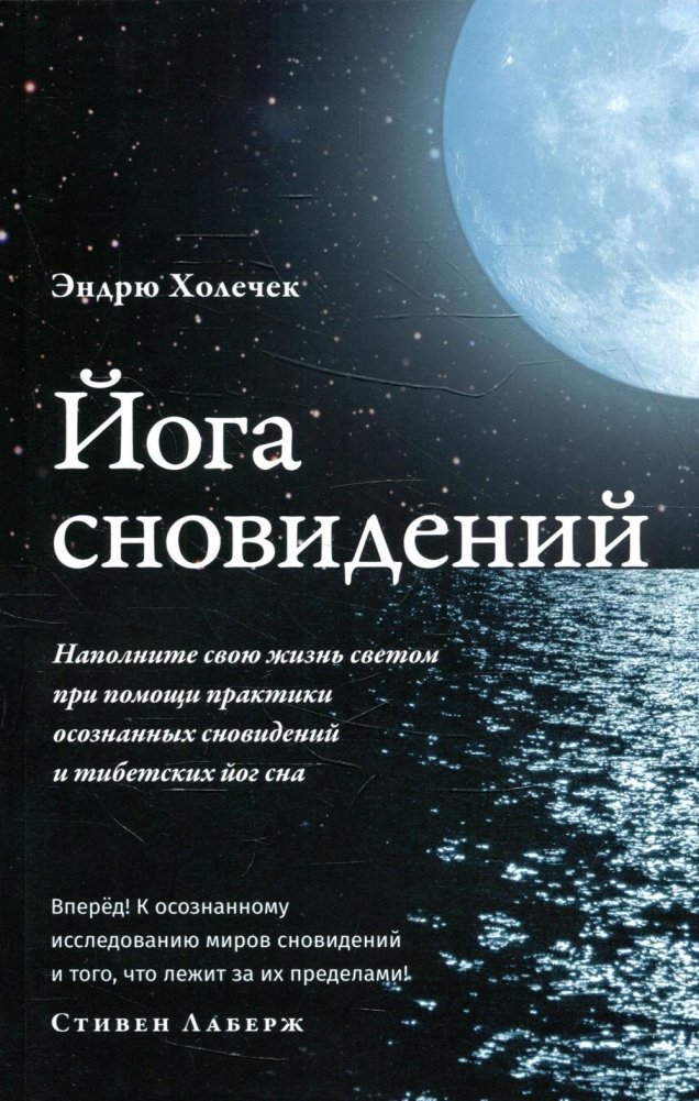 Йога сновидений. Наполните свою жизнь светом при помощи практики осознанных сновидений и тибетских йог сна | Dream Yoga: Illuminate Your Life with Lucid Dreaming and Tibetan Sleep Yoga Practices