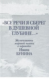 Все речи я сберег в душевной глубине... Жемчужины мировой поэзии в переводах Ивана Бунина | I Saved All My Words in the Depths of My Soul... World Poetry Gems in Ivan Bunin's Translations