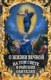 О жизни вечной на том свете в райских обителях. Чудесные описания святыми угодниками Божьими Царства Небесного | On Eternal Life in the Hereafter in Heavenly Abodes