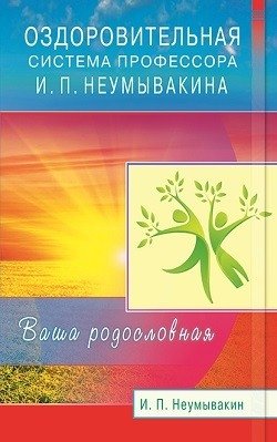 Оздоровительная система профессора И.П. Неумывакина. Ваша родословная | Professor I.P. Neumyvakin's Health System: Your Ancestry