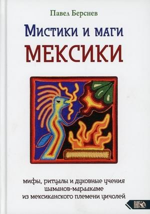 Мистики и маги Мексики. Мифы, ритуалы и духовные учения шаманов-мараакаме из мексиканского племени уичолей | Mystics and Magicians of Mexico: Myths, Rituals, and Spiritual Teachings of the Wixárika Shamans