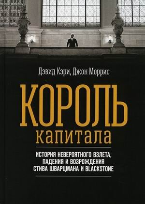 Король капитала. История невероятного взлета, падения и возрождения Стива Шварцмана и Blackstone | King of Capital: The Extraordinary Rise, Fall, and Redemption of Steve Schwarzman and Blackstone
