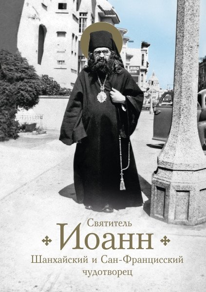 Святитель Иоанн. Шанхайский и Сан-Францисский чудотворец. Жизнь и чудеса