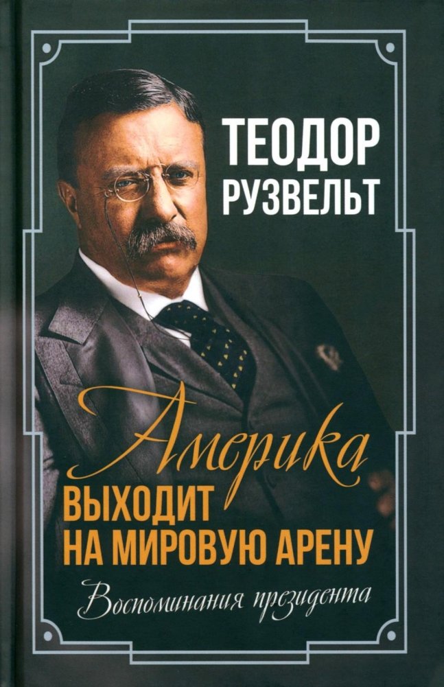 Америка выходит на мировую арену. Воспоминания президента | America Enters the World Stage: Presidential Memoirs