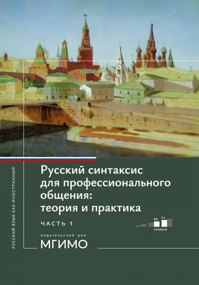 Русский синтаксис для профессионального общения: теория и практика: Учебное пособие. Уровни В2-С1. В 2 ч. Ч. 1 | Russian Syntax for Professional Communication: Theory and Practice, Part 1