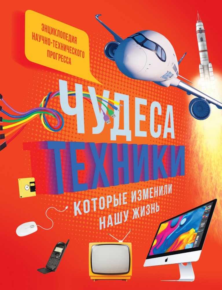 Чудеса техники, которые изменили нашу жизнь. Энциклопедия | Wonders of Technology That Changed Our Lives. Encyclopedia