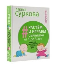 Растем и играем с малышом от 1 до 3 лет: развитие и воспитание каждый день | Growing and Playing with Your Toddler (Ages 1-3): Daily Development and Upbringing