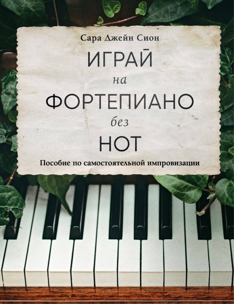 Играй на фортепиано без нот. Пособие по самостоятельной импровизации | Play Piano Without Sheet Music: A Self-Improvisation Guide