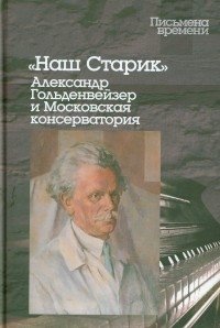 Наш Старик. Александр Гольденвейзер и Московская консерватория | Our Old Man: Alexander Goldenweiser and the Moscow Conservatory