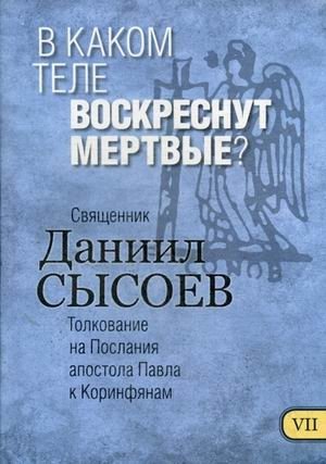 В каком теле воскреснут мертвые? Толкование на Первое и Второе Послания апостола Павла к Коринфянам. В 12-и частях. Часть 7