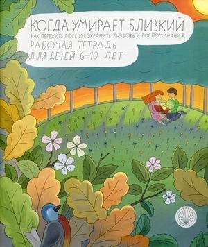 Когда умирает близкий. Как пережить горе и сохранить любовь и воспоминания. Рабочая тетрадь для детей 6-10 лет | When a Loved One Dies: A Workbook for Children 6-10
